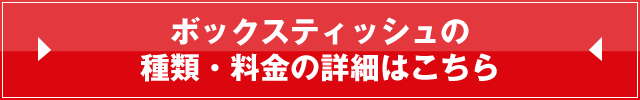 ボックスティッシュの種類・料金の詳細はこちら